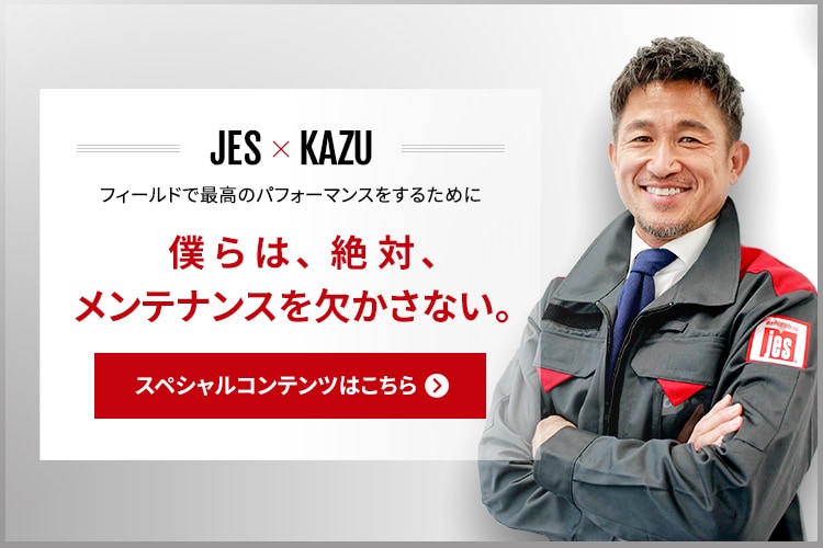 SPECIAL CONTENTS JES × KAZU 僕らは、絶対、メンテナンスを欠かさない。